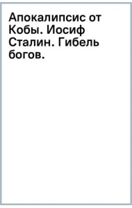 Апокалипсис от Кобы. Иосиф Сталин. Гибель богов.