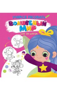 УЧИМСЯ РИСОВАТЬ. ШАГ ЗА ШАГОМ. ВОЛШЕБНЫЙ МИР