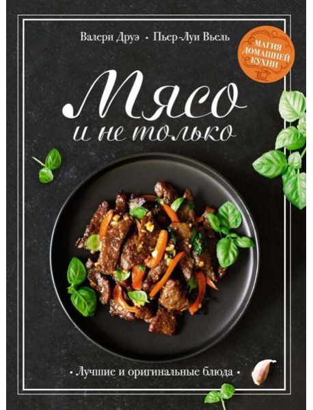 Мясо и не только: Магия домашней кухни. Лучшие и оригинальные блюда