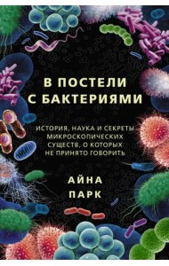 В постели с бактериями. История, наука и секреты микроскопических существ
