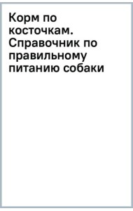 Корм по косточкам. Справочник по правильному питанию собаки