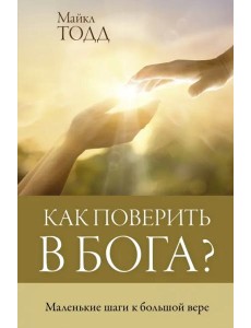 Как поверить в Бога? Как поверить в Бога?