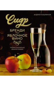 Сидр, бренди, яблочное вино. Профессионально. Своими руками