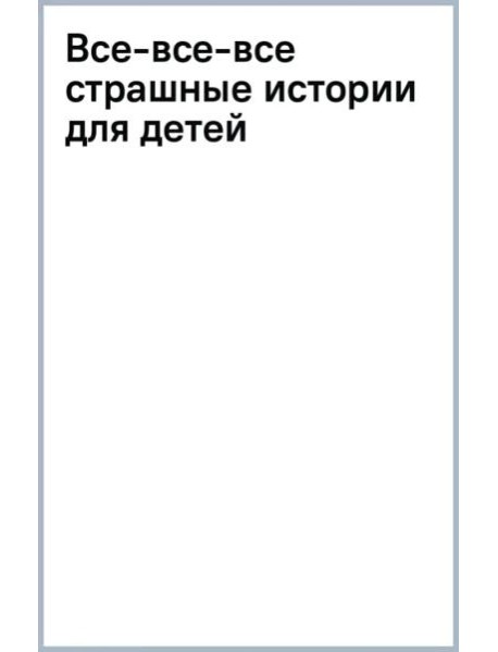 Все-все-все страшные истории для детей