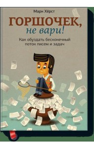 Горшочек, не вари! Как обуздать бесконечный поток писем и задач.