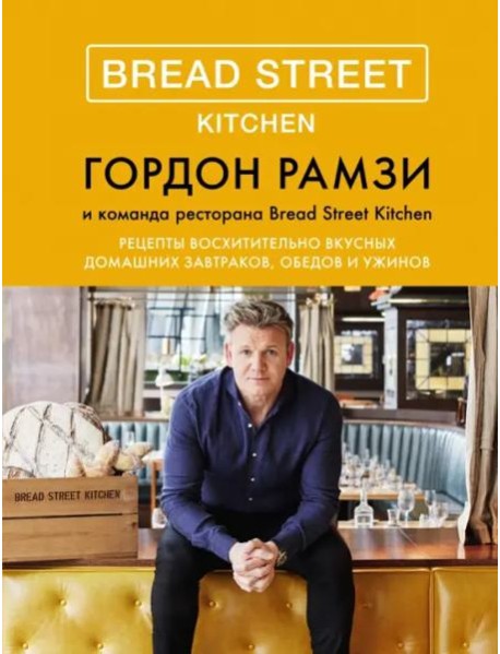 Bread Street Kitchen: Рецепты восхитительно вкусных домашних завтраков, обедов и ужинов