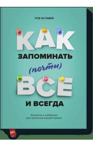 Как запоминать (почти) всe и всегда. Хитрости и лайфхаки для прокачки вашей памяти