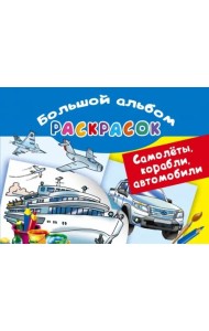 Самолеты, корабли, автомобили. Большой альбом раскрасок