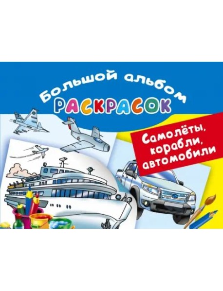Самолеты, корабли, автомобили. Большой альбом раскрасок
