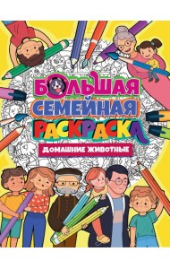 БОЛЬШАЯ СЕМЕЙНАЯ РАСКРАСКА. ДОМАШНИЕ ЖИВОТНЫЕ