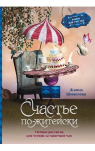 Счастье по-житейски. Уютные рассказы для чтения за чашечкой чая
