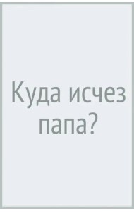 Куда исчез папа?
