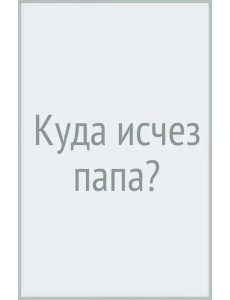 Куда исчез папа? Куда исчез папа?