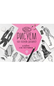 Рисуем как fashion-дизайнер. Альбом для скетчинга