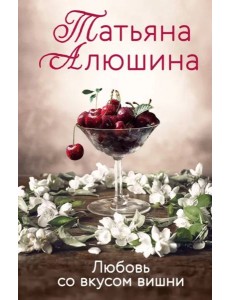 Любовь со вкусом вишни: роман Любовь со вкусом вишни: роман