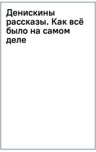 Денискины рассказы. Как всё было на самом деле