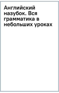 Английский назубок. Вся грамматика в небольших уроках