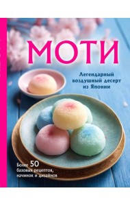 Моти: легендарный воздушный десерт из Японии. Более 50 базовых рецептов, начинок и дизайнов