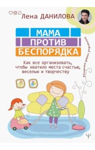 Мама против беспорядка. Как все организовать, чтобы хватило места счастью, веселью и творчеству