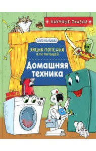 Домашняя техника. Научные сказки. Энциклопедия для малышей