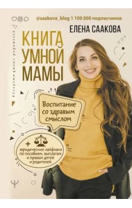 Книга умной мамы. Воспитание со здравым смыслом + юридические лайфхаки по пособиям, выплатам, правам