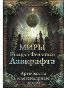 Миры Говарда Филлипса Лавкрафта. Артефакты и легендарные земли Миры Говарда Филлипса Лавкрафта. Артефакты и легендарные земли