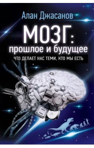 Мозг: прошлое и будущее. Что делает нас теми, кто мы есть