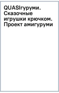 QUASIгуруми. Сказочные игрушки крючком. Проект амигуруми
