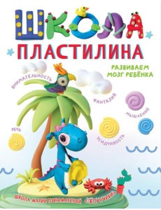 Школа пластилина. Развиваем мозг ребенка Школа пластилина. Развиваем мозг ребенка