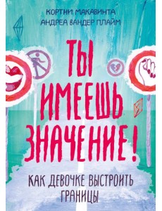 Ты имеешь значение! Как девочке выстроить границы