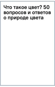 Что такое цвет? 50 вопросов и ответов о природе цвета