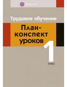 Трудовое обучение. 1 класс. План-конспект уроков Трудовое обучение. 1 класс. План-конспект уроков