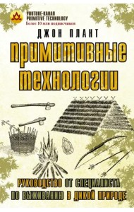 Примитивные технологии. Руководство от специалиста по выживанию в дикой природе
