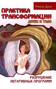 Практика трансформации души и тела. Разрушение негативных программ. 3-е изд
