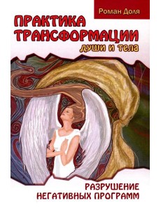 Практика трансформации души и тела. Разрушение негативных программ. 3-е изд Практика трансформации души и тела. Разрушение негативных программ. 3-е изд
