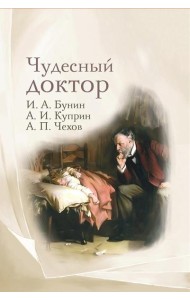 Чудесный доктор: рассказы И. Бунина, А. Куприна, А. Чехова