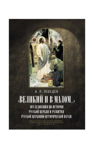 Великий и в малом.... Исследования по истории Русской Церкви и развития русской церковно-исторической науки. 2-е изд., испр