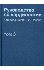Руководство по кардиологии. В 4 т. Т. 3. Заболевания сердечно-сосудистой системы (I).