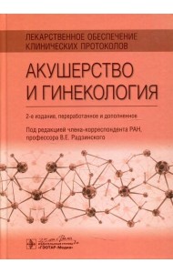 Лекарственное обеспечение клинических протоколов. Акушерство и гинекология. 2-е изд. перераб. и доп