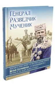 Генерал, разведчик, мученик: Жизнеописание генерал-адъютанта Ильи Татищева, сохранившего верность Царской семье