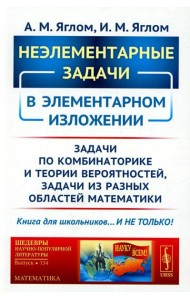 Неэлементарные задачи в элементарном изложении: Задачи по комбинаторике и теории вероятностей, задачи из разных областей математики