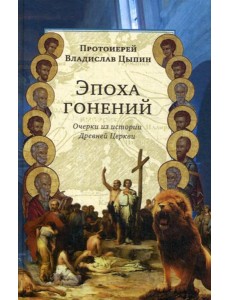 Эпоха гонений. Очерки из истории Древней Церкви Эпоха гонений. Очерки из истории Древней Церкви