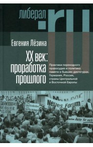 ХX век: проработка прошлого. Практики переходного правосудия и политика памяти в бывших диктатурах. 2-е изд, испр