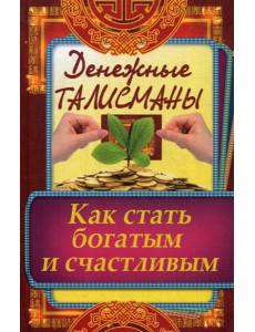 Денежные талисманы. Как стать богатым и счастливым