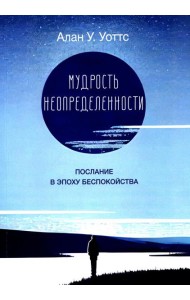 Мудрость неопределенности. Послание в эпоху беспокойства