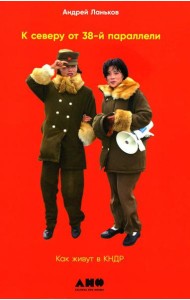 К северу от 38 параллели: Как живут в КНДР. 2-е изд., доп. (обл.)