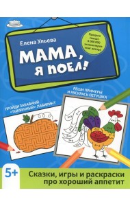 Мама, я поел!: сказки, игры и раскраски про хороший аппетит