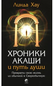Хроники Акаши и путь души: Преврати свою жизнь в Сверхобычную