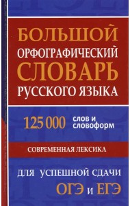 Большой орфографический словарь русского языка 125 000 слов и словоформ. Современная лексика. Для успешной сдачи ОГЭ и ЕГЭ