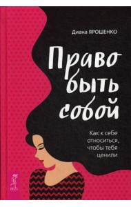 Право быть собой. Как к себе относиться, чтобы тебя ценили
